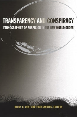 Transparency and Conspiracy: Ethnographies of Suspicion in the New World Order by West, Harry G.