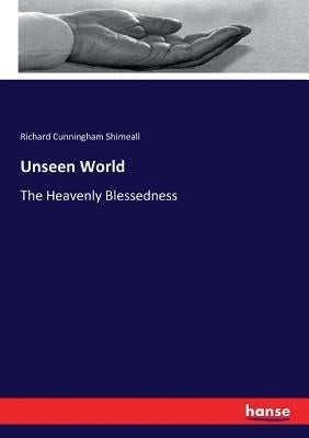 Unseen World: The Heavenly Blessedness by Shimeall, Richard Cunningham
