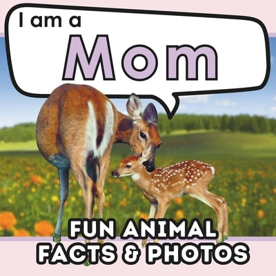 I am a Mom: A Children's Book with Fun Animal Facts about Nature's Best Mothers and Real Photos! by Brains, Active