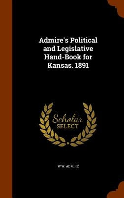Admire's Political and Legislative Hand-Book for Kansas. 1891 by Admire, W. W.