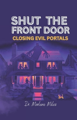 Shut the Front Door: Closing Evil Portals by Miles, Marlene