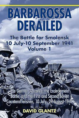 Barbarossa Derailed: The Battle for Smolensk 10 July-10 September 1941: Volume 1 - The German Advance, the Encirclement Battle and the First and Secon by Glantz, David M.