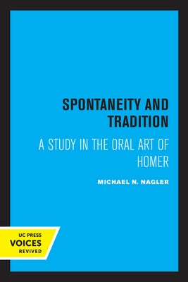 Spontaneity and Tradition: A Study in the Oral Art of Homer by Nagler, Michael