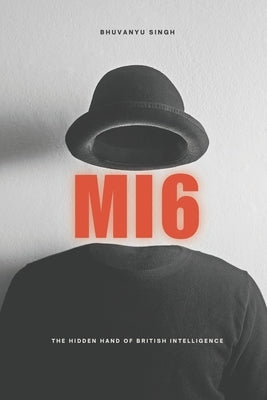 Mi6: The Hidden Hand of British Intelligence by Singh, Bhuvanyu