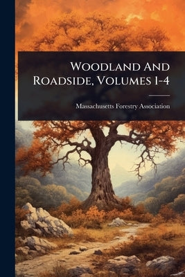 Woodland And Roadside, Volumes 1-4 by Association, Massachusetts Forestry