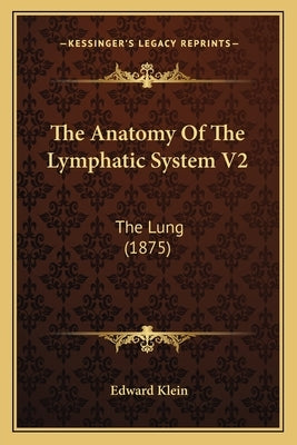 The Anatomy Of The Lymphatic System V2: The Lung (1875) by Klein, Edward