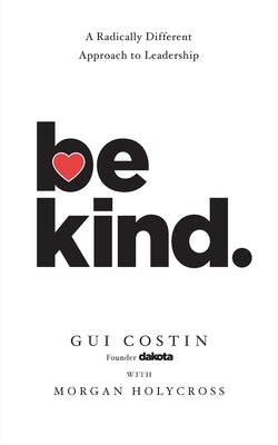 Be Kind: A Radically Different Approach to Leadership by Costin, Gui