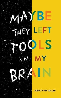 Maybe They Left Tools in My Brain by Miller, Jonathan