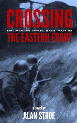 Crossing the Eastern Front: A Novel Based on the True Story of a Teenage SS Volunteer by Allen, Karen