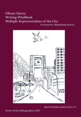 Writing Windhoek: Multiple Representations of the City by Tjirera, Ellison