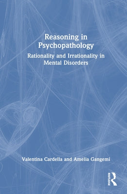 Reasoning in Psychopathology: Rationality and Irrationality in Mental Disorders by Cardella, Valentina
