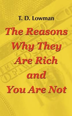 The Reasons Why They Are Rich and You Are Not by Lowman, T. D.