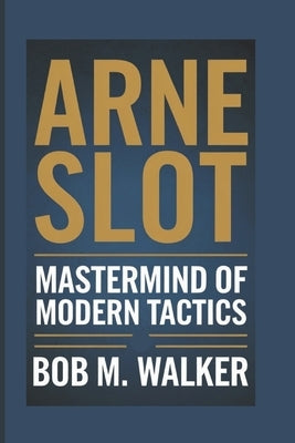 Arne Slot: Mastermind Of Modern Tactics by M. Walker, Bob