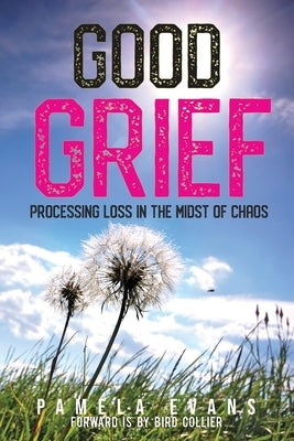 Good Grief: Processing Loss in the Midst of Chaos by Evans, Pamela
