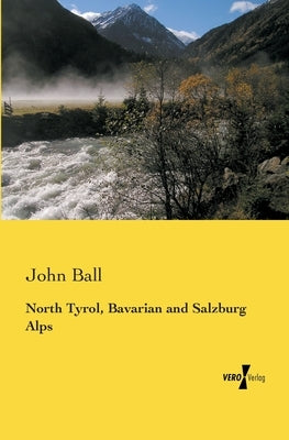 North Tyrol, Bavarian and Salzburg Alps by Ball, John