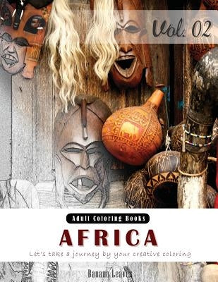 Unseen Africa: Arts & Cultural Grey Scale Photo Adult Coloring Book, Mind Relaxation Stress Relief Coloring Book Vol2.: Series of col by Leaves, Banana