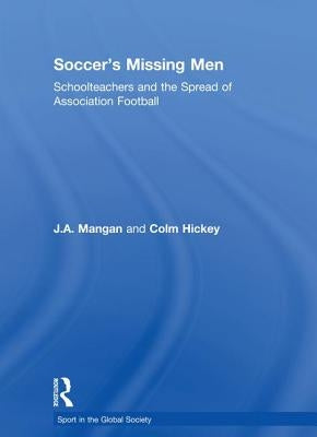 Soccer's Missing Men: Schoolteachers and the Spread of Association Football by Mangan, J. a.