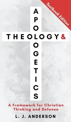 Theology and Apologetics: A Framework for Christian Thinking and Defense by Anderson, L. J.