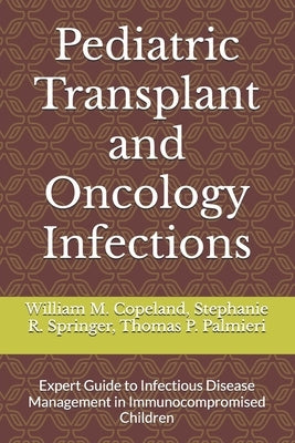 Pediatric Transplant and Oncology Infections: Expert Guide to Infectious Disease Management in Immunocompromised Children by Springer, Stephanie R.