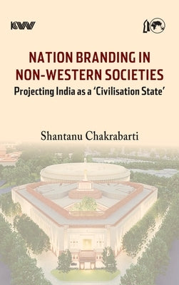 Nation Branding in Non-Western Societies: Projecting India as a 'Civilisation State' by Chakrabarti, Shantanu