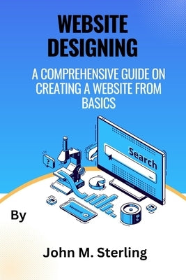 Website Designing: A comprehensive guide on creating a website from basics by Sterling, John M.