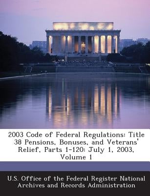 2003 Code of Federal Regulations: Title 38 Pensions, Bonuses, and Veterans' Relief, Parts 1-120: July 1, 2003, Volume 1 by U. S. Office of the Federal Register Nat