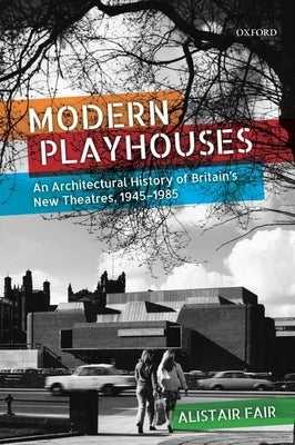 Modern Playhouses: An Architectural History of Britain's New Theatres, 1945-1985 by Fair, Alistair
