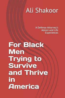 For Black Men Trying to Survive and Thrive in America: A Defense Attorney's Advice and Life Experiences by Shakoor, Ali a.