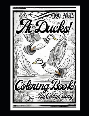 Ai Ducks! Coloring Book By Cody Essary: 100 Pages For All Ages! Art from Stable Diffusion! by Essary, Cody