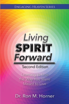 Living Spirit Forward: Second Edition: Learning to Live the Way You Were Meant to Live by Horner, Ron M.