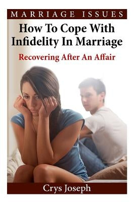 How To Cope With Infidelity In Marriage: Recovering After An Affair by Joseph, Crys