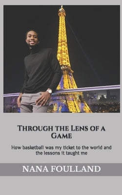 Through the Lens of a Game: How basketball was my ticket to the world and the lessons it taught me by Foulland, Madison