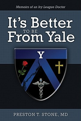 It's Better to Be from Yale: Memoirs of an Ivy League Doctor by Stone, Preston T.