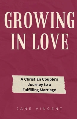 Growing In Love: A Christian Couple's Journey to a Fulfilling Marriage by Vincent, Jane