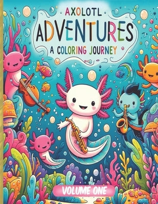 Axolotl Adventures: A Coloring Journey. (Volume 1): Exploring Magical Waters: Color Your Way Through the Enchanted World of Axolotls. Kids by Barnhouse, Justin