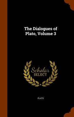 The Dialogues of Plato, Volume 3 by Plato