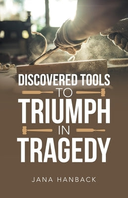 Discovered Tools to Triumph in Tragedy by Hanback, Jana