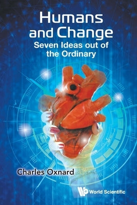 Humans and Change: Seven Ideas out of the Ordinary by Charles Oxnard