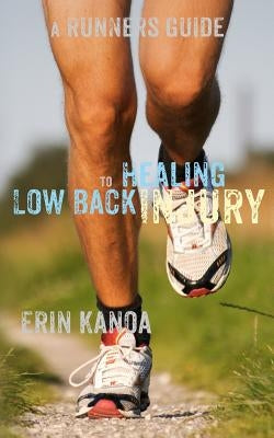 A Runners Guide to Healing Low Back Injury by Kanoa, Erin