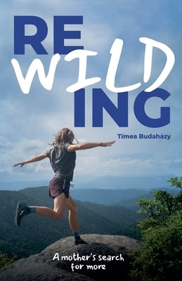 Rewilding: A mother's search for more by Budaházy, Tímea