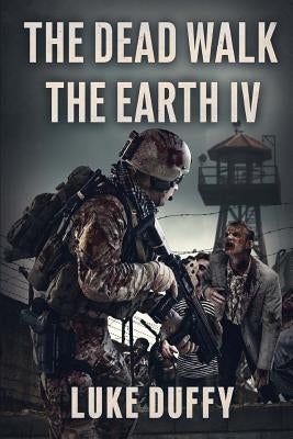 The Dead Walk The Earth: Part IV by Duffy, Luke