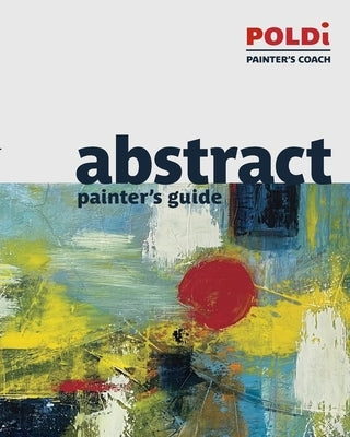 Abstract Painter's Guide: The Foundation for Abstract Painting by Poldi, Julianna