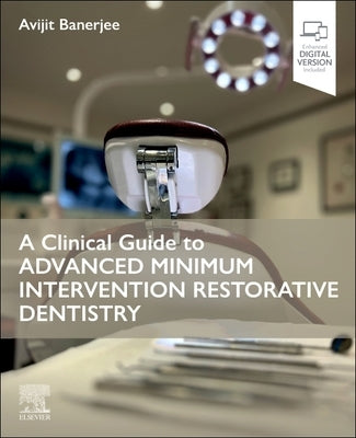 A Clinical Guide to Advanced Minimum Intervention Restorative Dentistry by Banerjee, Avijit