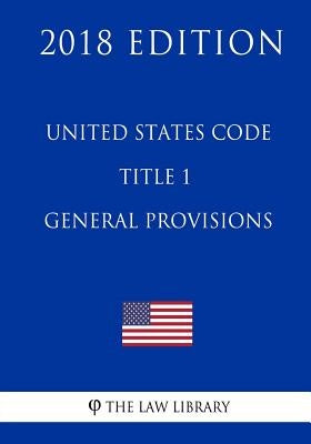 United States Code - Title 1 - General Provisions (2018 Edition) by The Law Library