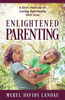 Enlightened Parenting: A Mom Reflects on Living Spiritually With Kids by Landau, Meryl Davids