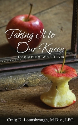 Taking It To Our Knees: Declaring Who I Am by Lounsbrough, Craig D.