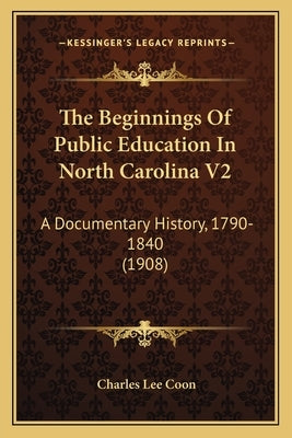 The Beginnings of Public Education in North Carolina V2: A Documentary History, 1790-1840 (1908) by Coon, Charles Lee