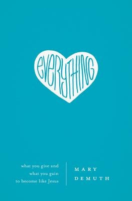 Everything: What You Give and What You Gain to Become Like Jesus by Demuth, Mary E.
