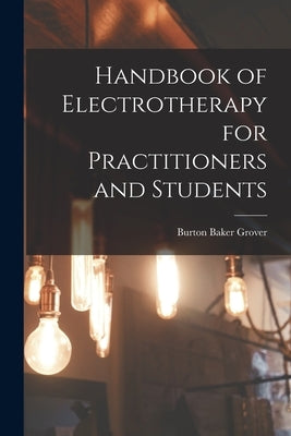 Handbook of Electrotherapy for Practitioners and Students by Grover, Burton Baker 1858-