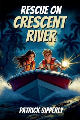 Rescue On Crescent River: An Unforgettable River Rescue Adventure for Brave Young Readers by Sipperly, Patrick